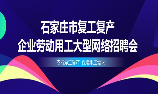 支持復工復產(chǎn)，保障用工需求——石家莊市復工復產(chǎn)企業(yè)勞動(dòng)用工大型網(wǎng)絡(luò )招聘會(huì )今日舉辦